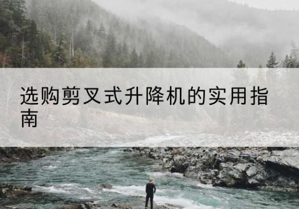 德令哈剪叉式升降机怎么选-选购剪叉式升降机的实用指南