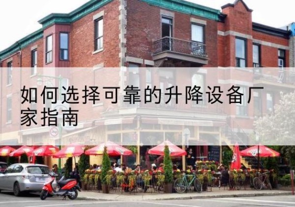 德令哈电动升降机厂家-如何选择可靠的升降设备厂家指南